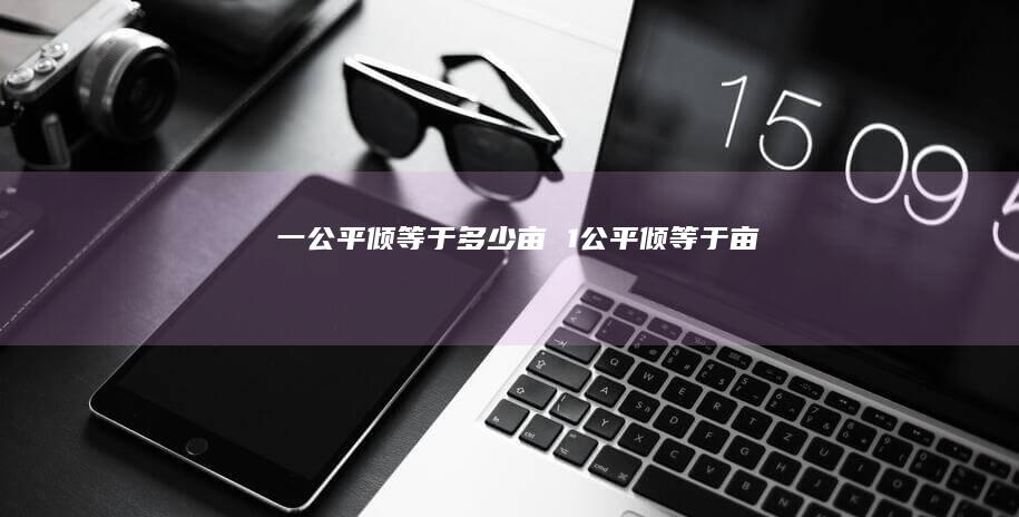 一公平倾等于多少亩1公平倾等于亩