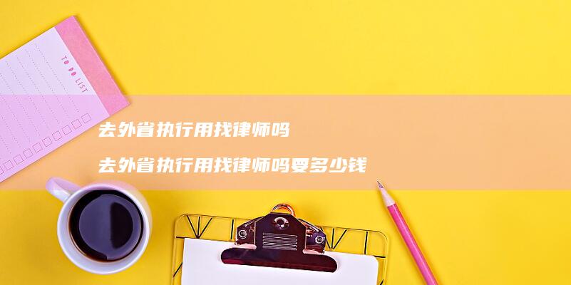 去外省执行用找律师吗 去外省执行用找律师吗要多少钱