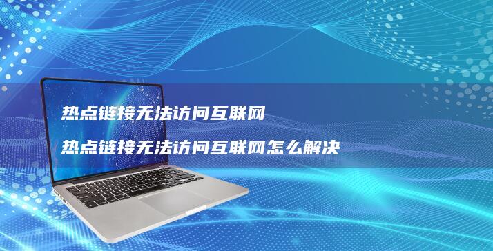热点链接无法访问互联网热点链接无法访问互联网
