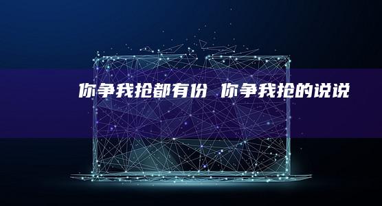 你争我抢都有份 你争我抢的说说