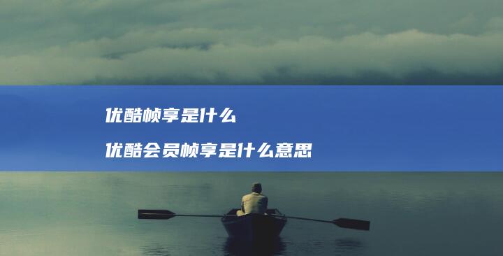 优酷帧享是什么 优酷会员帧享是什么意思