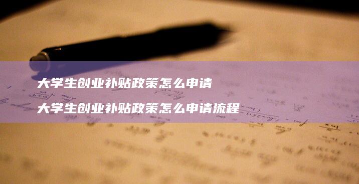 大学生创业补贴政策怎么申请 大学生创业补贴政策怎么申请流程