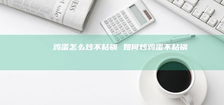鸡蛋怎么炒不粘锅 如何炒鸡蛋不粘锅