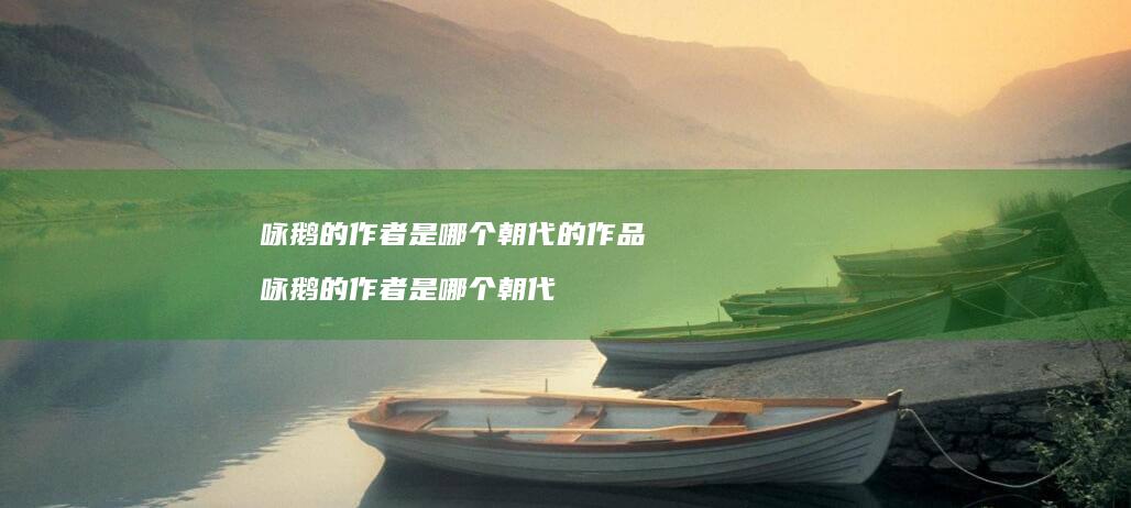 咏鹅的作者是哪个朝代的作品咏鹅的作者是哪个朝