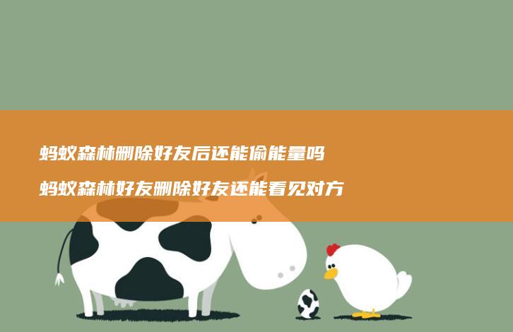 蚂蚁森林删除好友后还能偷能量吗 蚂蚁森林好友删除好友还能看见对方