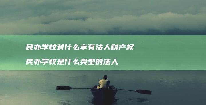 民办学校对什么享有法人财产权 民办学校是什么类型的法人