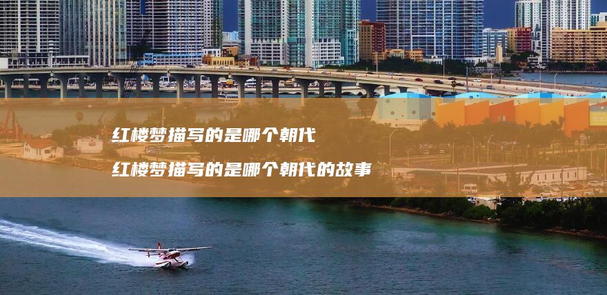 红楼梦描写的是哪个朝代 红楼梦描写的是哪个朝代的故事