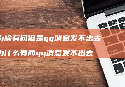 为啥有网但是qq消息发不出去 为什么有网qq消息发不出去