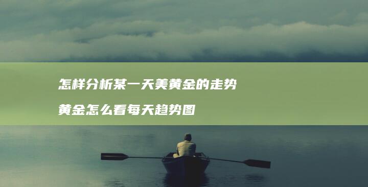 怎样分析某一天美黄金的走势 黄金怎么看每天趋势图