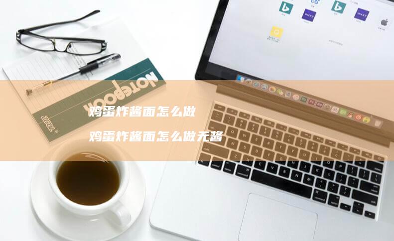 鸡蛋炸酱面怎么做 鸡蛋炸酱面怎么做无酱