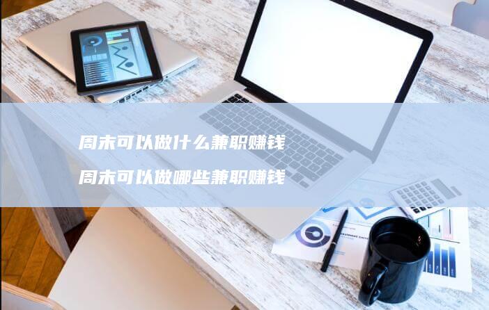 周末可以做什么兼职赚钱周末可以做哪些兼职赚钱