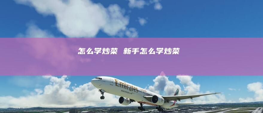 怎么学炒菜 新手怎么学炒菜