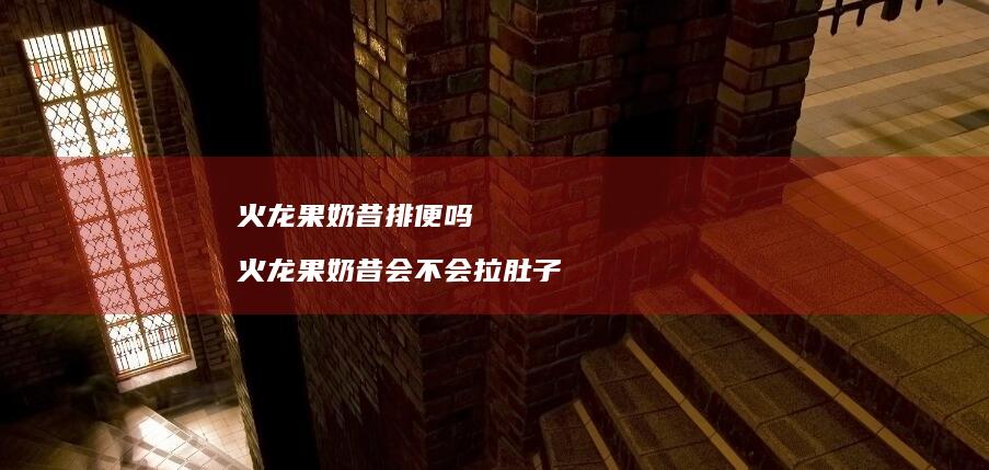 火龙果奶昔排便吗 火龙果奶昔会不会拉肚子