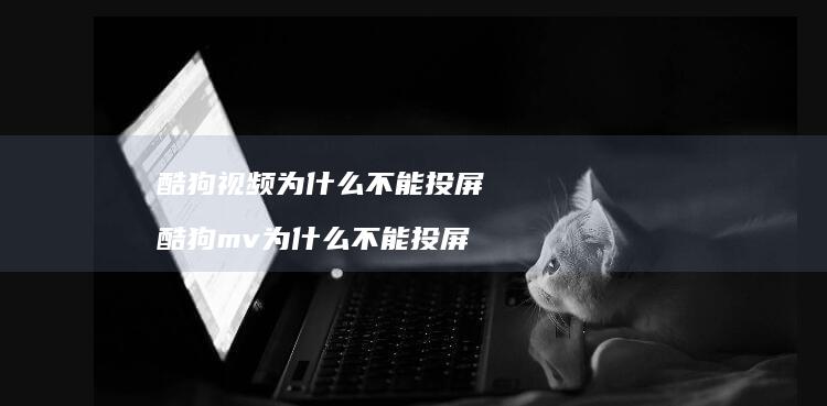 酷狗视频为什么不能投屏酷狗mv为什么不能投屏