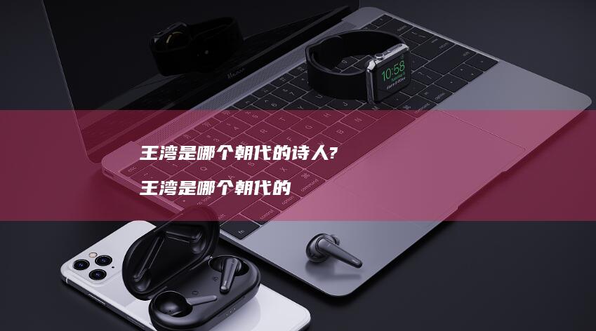 王湾是哪个朝代的?王湾是哪个朝代的