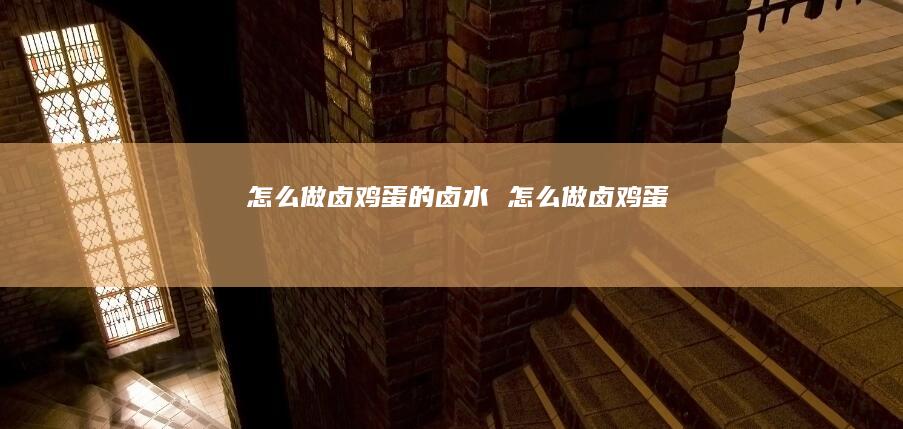 怎么做卤鸡蛋的卤水 怎么做卤鸡蛋