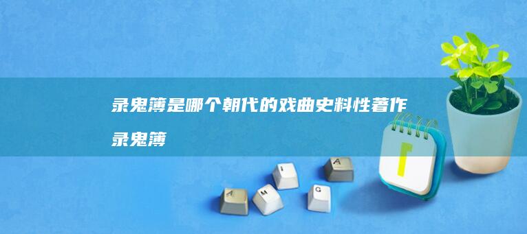 录鬼簿是哪个朝代的戏曲史料性著作 录鬼簿
