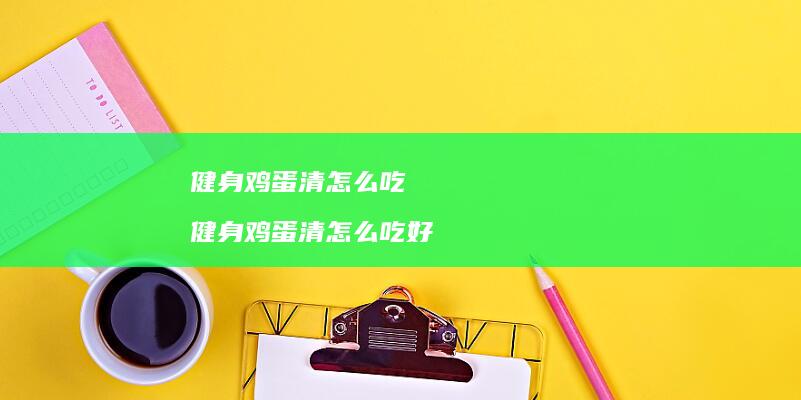 健身清怎么吃健身清怎么吃好