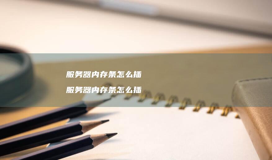 服务器内存条怎么插 服务器内存条怎么插