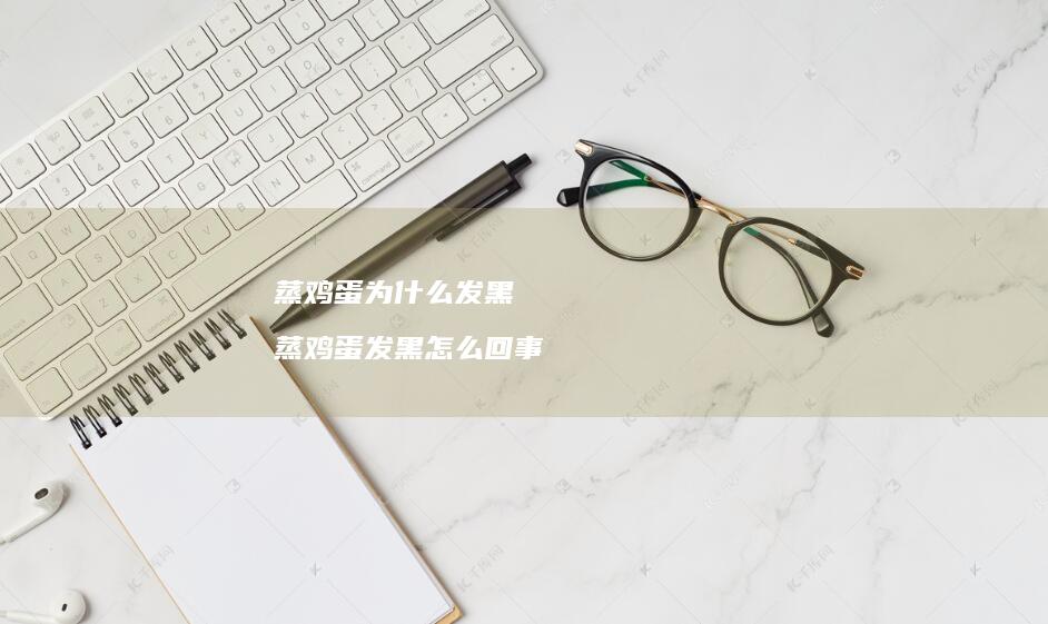 蒸鸡蛋为什么发黑 蒸鸡蛋发黑怎么回事
