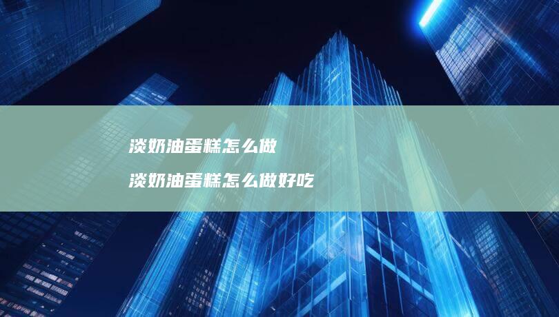 淡奶油蛋糕怎么做淡奶油蛋糕怎么做好吃