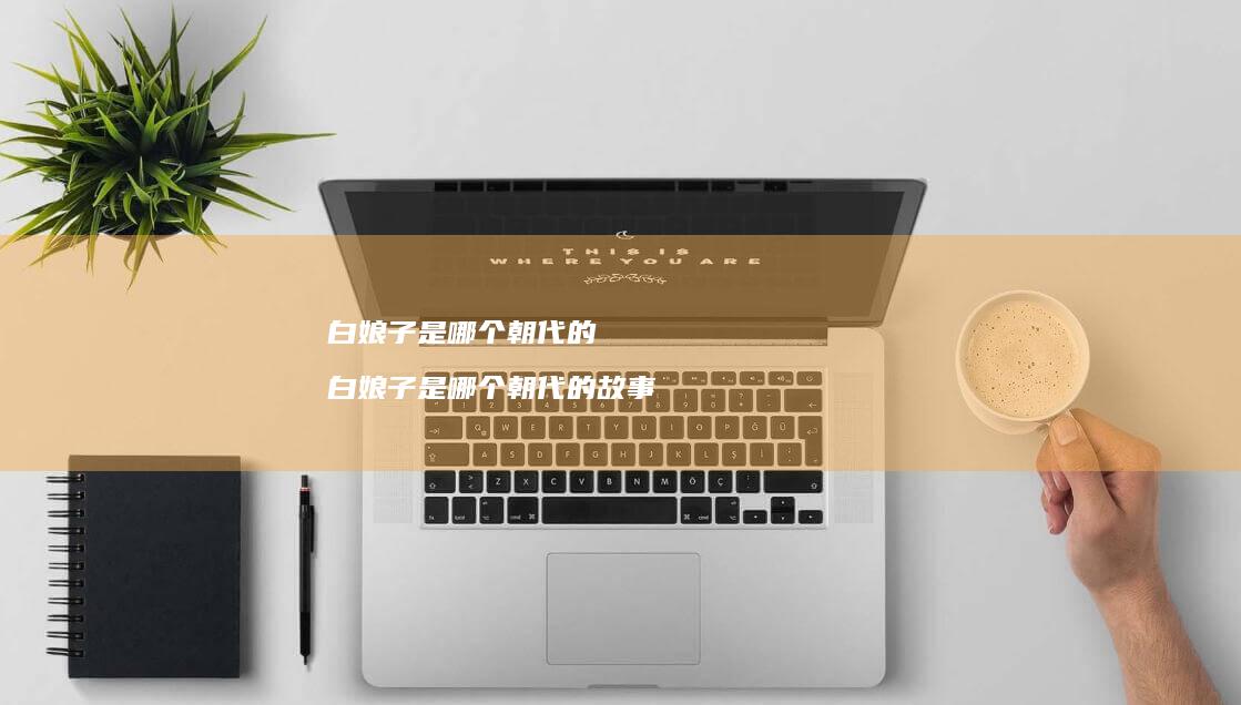 白娘子是哪个朝代的 白娘子是哪个朝代的故事
