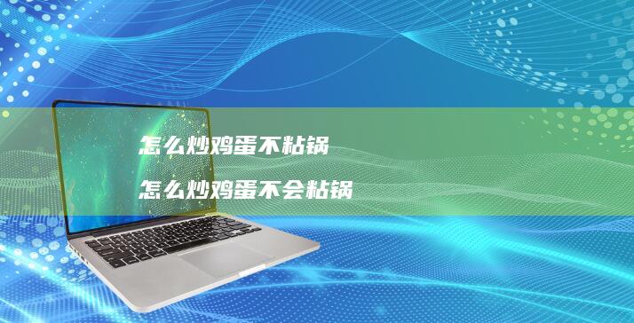 怎么炒鸡蛋不粘锅 怎么炒鸡蛋不会粘锅