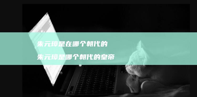 朱元璋是在哪个朝代的 朱元璋是哪个朝代的皇帝