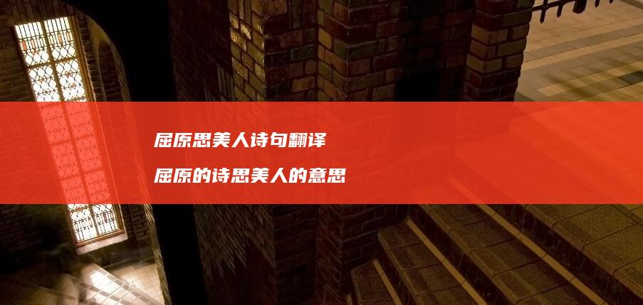 屈原思美人诗句翻译屈原的诗思美人的意思