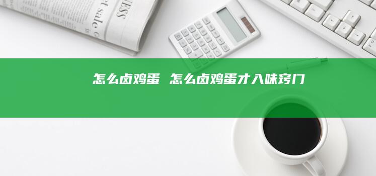怎么卤鸡蛋 怎么卤鸡蛋才入味窍门