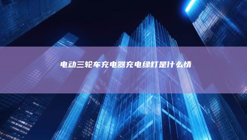 电动三轮车充电器充电绿灯是什么情况