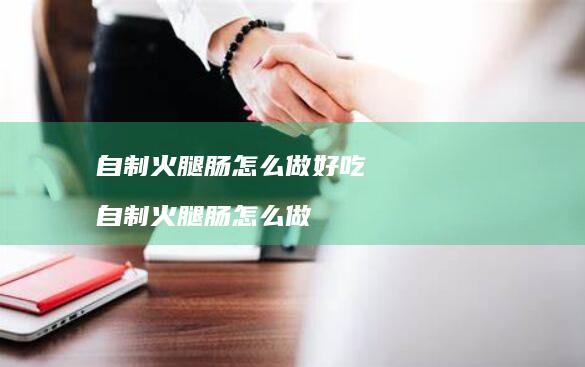 自制火腿肠怎么做好吃 自制火腿肠怎么做