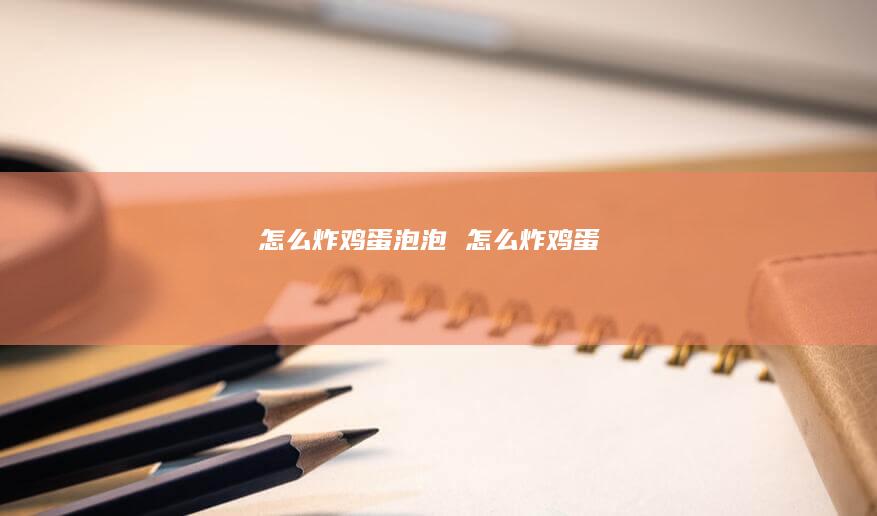 怎么炸鸡蛋泡泡 怎么炸鸡蛋
