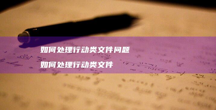 如何处理行动类文件问题 如何处理行动类文件