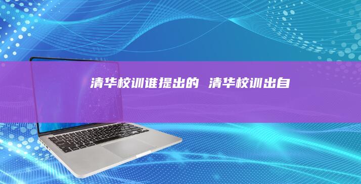 清华校训谁提出的 清华校训出自