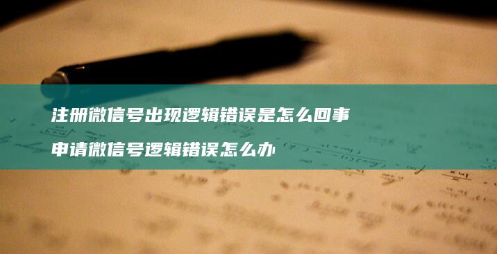 注册微信号出现逻辑错误是怎么回事 申请微信号逻辑错误怎么办
