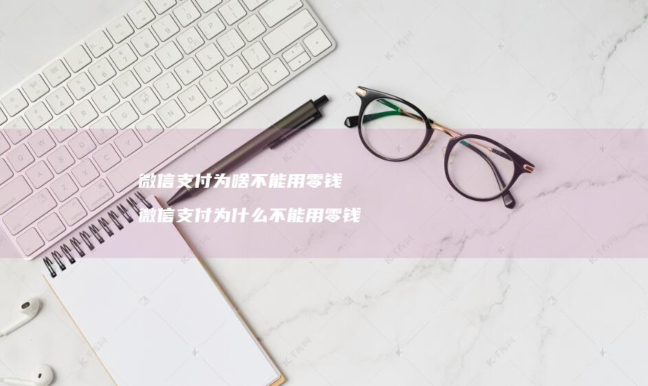 微信支付为啥不能用零钱微信支付为什么不能用零