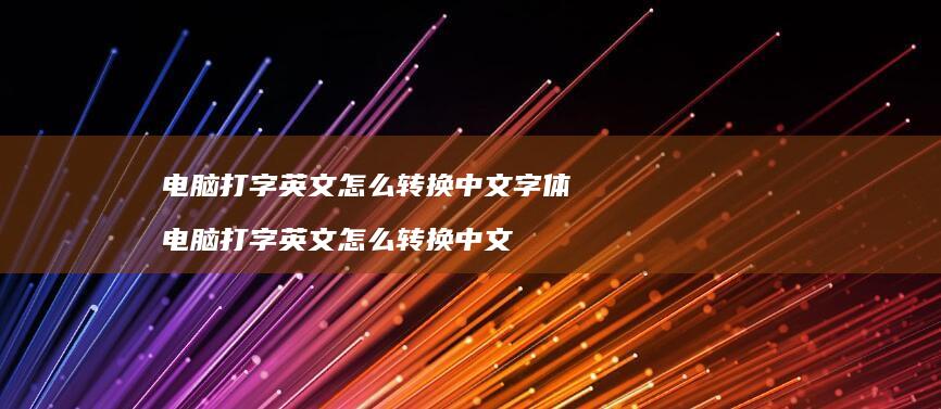 电脑打字英文怎么转换中文字体 电脑打字英文怎么转换中文