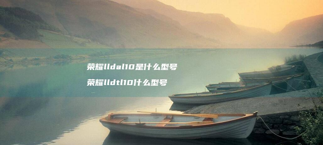 荣耀lldal10是什么型号荣耀lldtl1