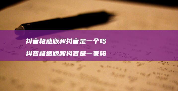 抖音极速版和抖音是一个吗 抖音极速版和抖音是一家吗