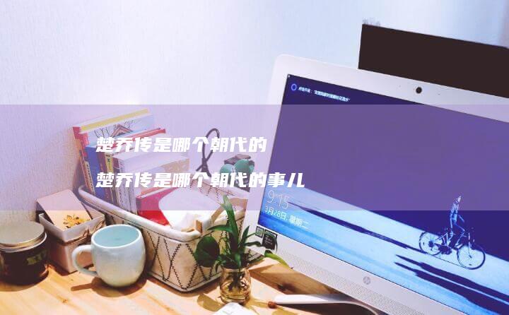 楚乔传是哪个的楚乔传是哪个的事儿