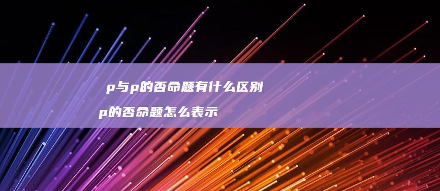 乛p与p的否命题有什么区别 p的否命题怎么表示