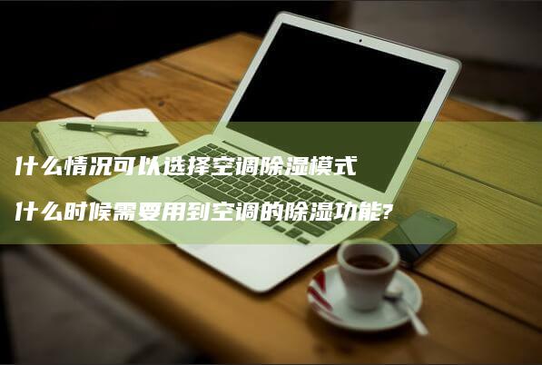 什么情况可以选择空调除湿模式什么时候需要用到
