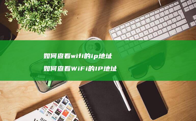 如何查看wifi的ip地址如何查看WiFi的