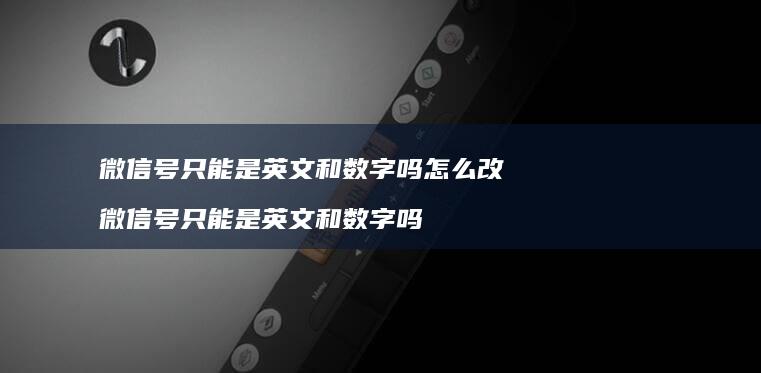 微信号只能是英文和数字吗怎么改 微信号只能是英文和数字吗