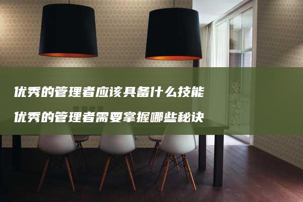 优秀的管理者应该具备什么技能优秀的管理者需要