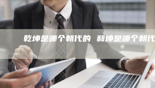 乾坤是哪个朝代的和坤是哪个朝代的