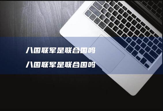 八国联军是联合国吗 八国联军是联合国吗