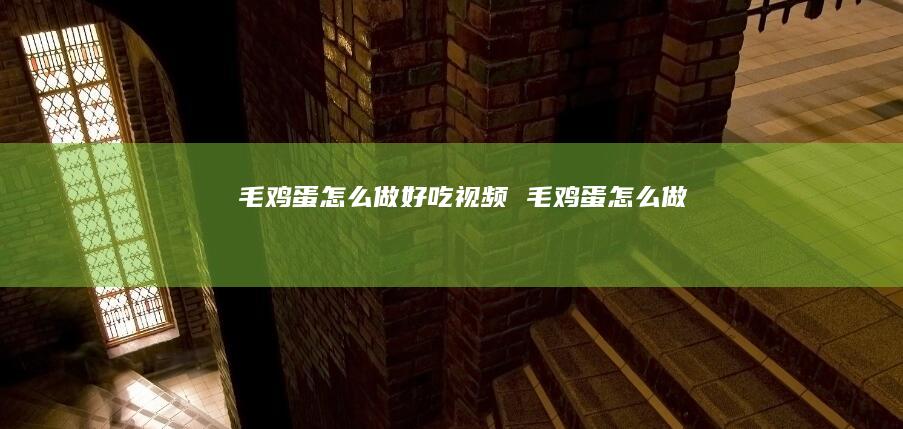 毛鸡蛋怎么做好吃视频 毛鸡蛋怎么做