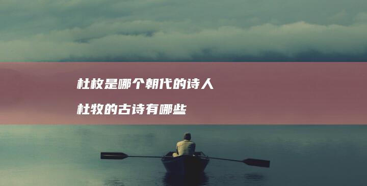 杜枚是哪个朝代的诗人 杜牧的古诗有哪些